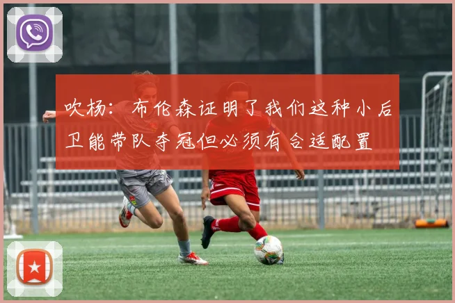 吹杨：布伦森证明了我们这种小后卫能带队夺冠但必须有合适配置