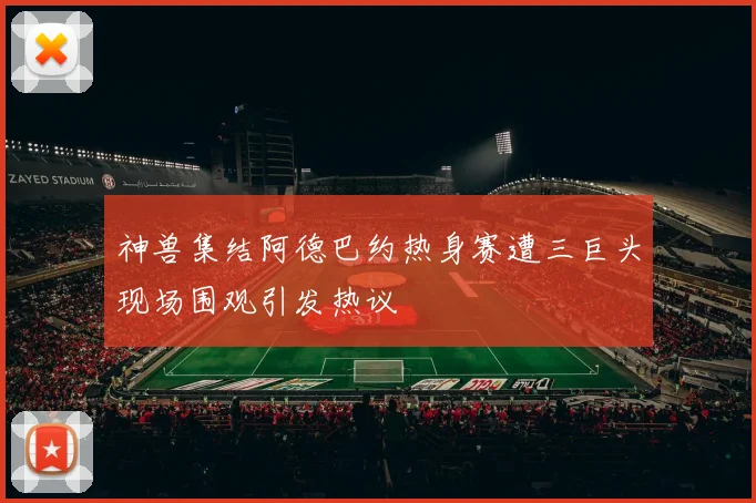 神兽集结阿德巴约热身赛遭三巨头现场围观引发热议