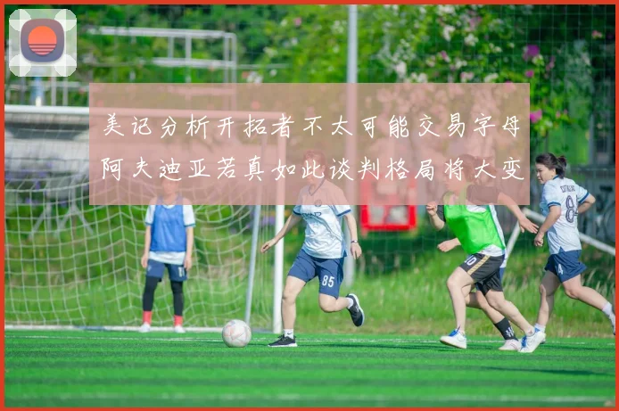 美记分析开拓者不太可能交易字母阿夫迪亚若真如此谈判格局将大变