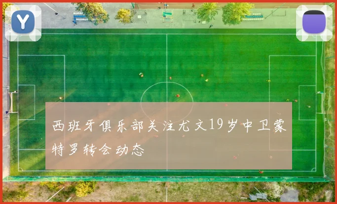 西班牙俱乐部关注尤文19岁中卫蒙特罗转会动态