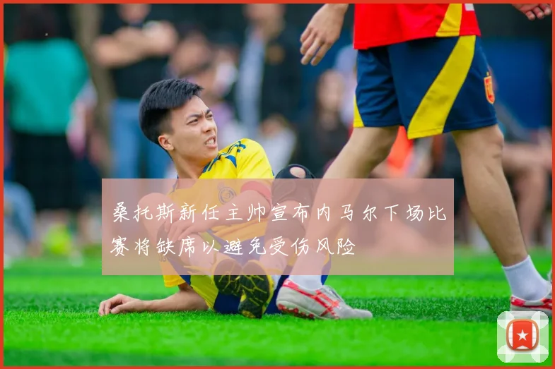 桑托斯新任主帅宣布内马尔下场比赛将缺席以避免受伤风险