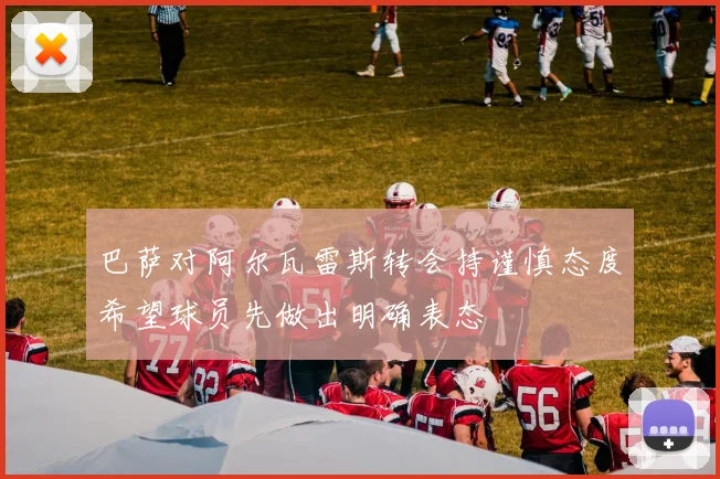 巴萨对阿尔瓦雷斯转会持谨慎态度希望球员先做出明确表态