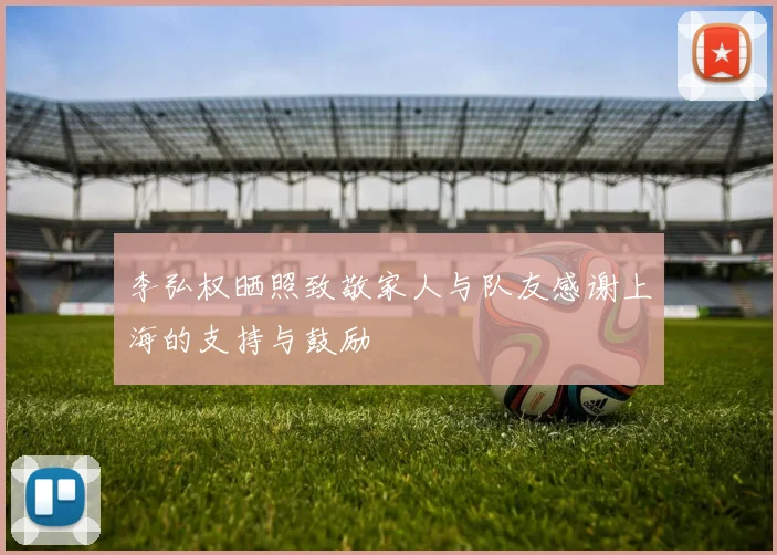 李弘权晒照致敬家人与队友感谢上海的支持与鼓励