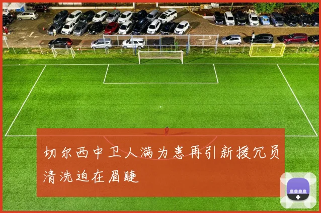 切尔西中卫人满为患再引新援冗员清洗迫在眉睫