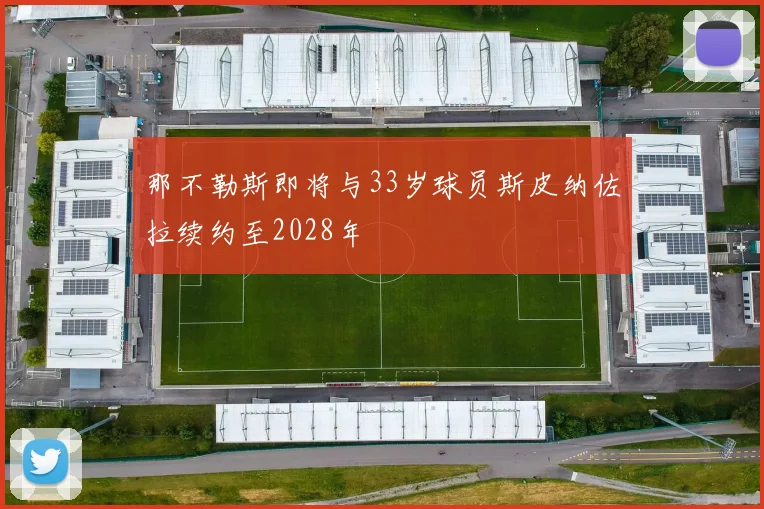 那不勒斯即将与33岁球员斯皮纳佐拉续约至2028年