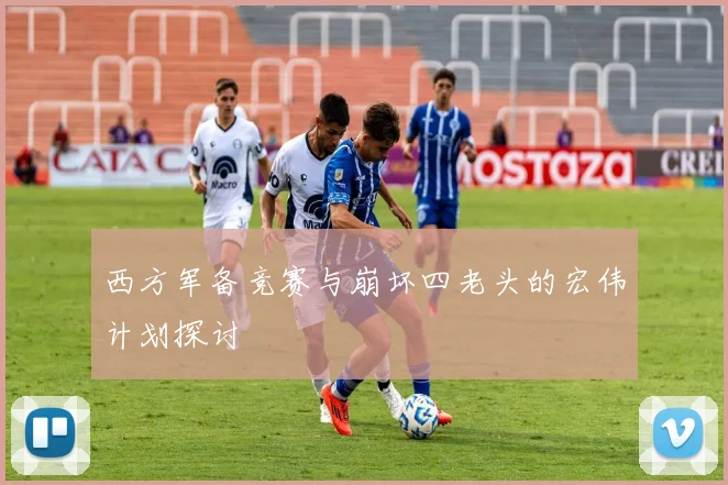 西方军备竞赛与崩坏四老头的宏伟计划探讨