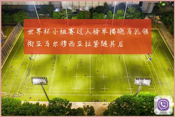 世界杯小组赛过人榜单揭晓马扎领衔亚马尔穆西亚拉紧随其后