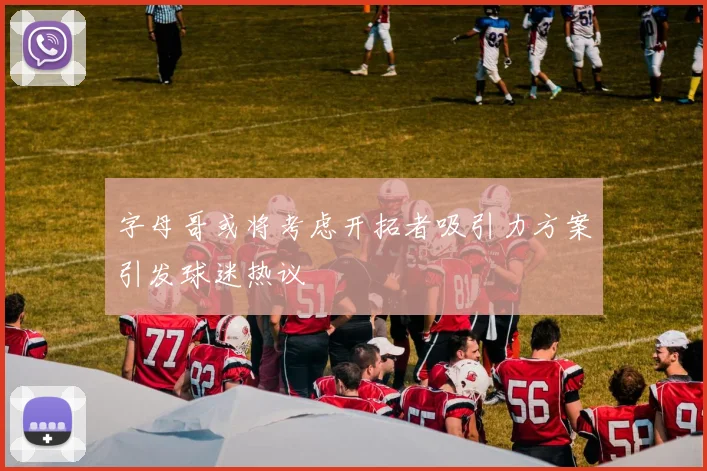 字母哥或将考虑开拓者吸引力方案引发球迷热议