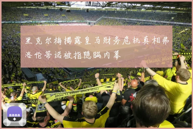 里克尔梅揭露皇马财务危机真相弗洛伦蒂诺被指隐瞒内幕