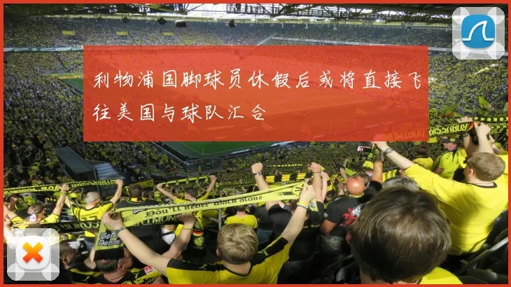 利物浦国脚球员休假后或将直接飞往美国与球队汇合